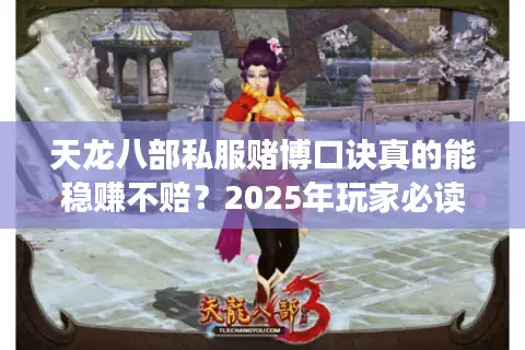 天龙八部私服赌博口诀真的能稳赚不赔？2025年玩家必读反诈指南