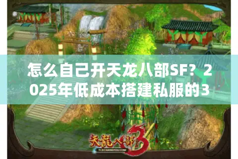 怎么自己开天龙八部SF？2025年低成本搭建私服的3个关键步骤