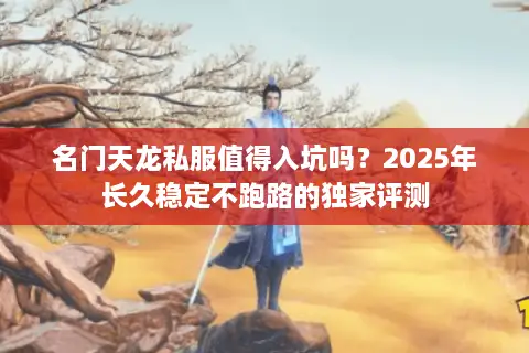 名门天龙私服值得入坑吗？2025年长久稳定不跑路的独家评测