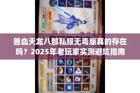 兽血天龙八部私服无毒版真的存在吗？2025年老玩家实测避坑指南