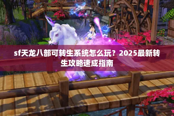 sf天龙八部可转生系统怎么玩？2025最新转生攻略速成指南