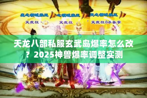 天龙八部私服玄武岛爆率怎么改?2025神兽爆率调整实测 天龙八部私服玄武岛爆率怎么改?2025神兽爆率调整实测