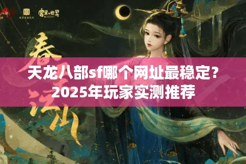 天龙八部sf哪个网址最稳定？2025年玩家实测推荐