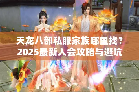 天龙八部私服家族哪里找？2025最新入会攻略与避坑指南