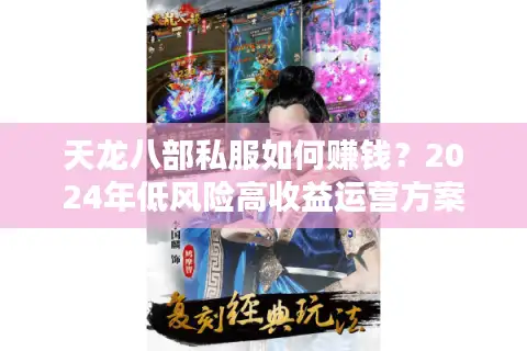 天龙八部私服如何赚钱?2024年低风险高收益运营方案 天龙八部私服如何赚钱?2024年低风险高收益运营方案