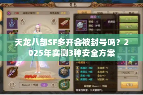 天龙八部SF多开会被封号吗?2025年实测3种安全方案 天龙八部SF多开会被封号吗?2025年实测3种安全方案