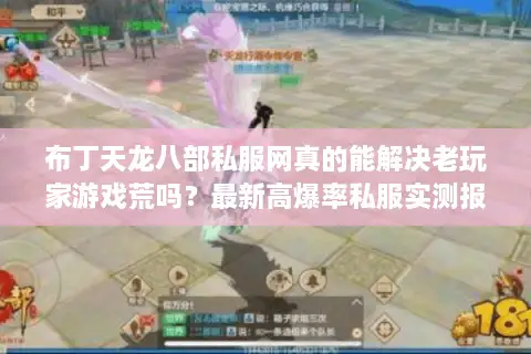 布丁天龙八部私服网真的能解决老玩家游戏荒吗?最新高爆率私服实测报告 布丁天龙八部私服网真的能解决老玩家游戏荒吗?最新高爆率私服实测报告