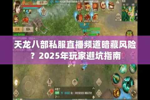 天龙八部私服直播频道暗藏风险?2025年玩家避坑指南 天龙八部私服直播频道暗藏风险?2025年玩家避坑指南