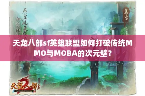天龙八部sf英雄联盟如何打破传统MMO与MOBA的次元壁? 天龙八部sf英雄联盟如何打破传统MMO与MOBA的次元壁?