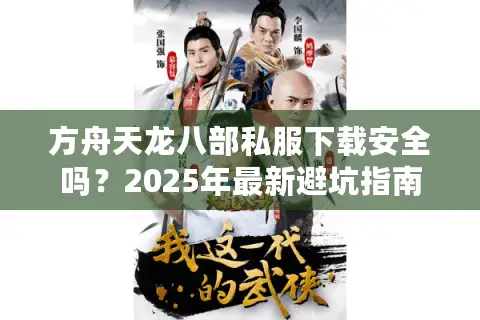方舟天龙八部私服下载安全吗？2025年最新避坑指南+资源实测