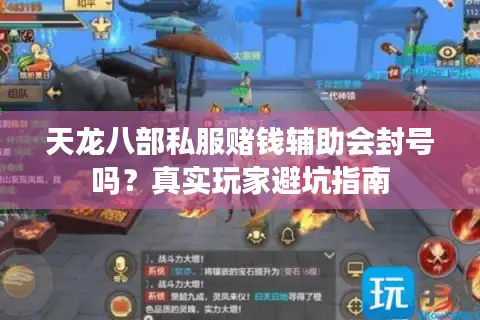 天龙八部私服赌钱辅助会封号吗？真实玩家避坑指南