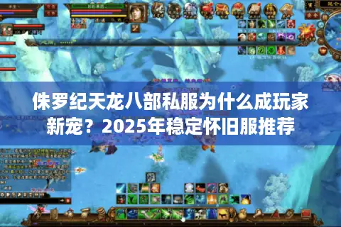 侏罗纪天龙八部私服为什么成玩家新宠？2025年稳定怀旧服推荐