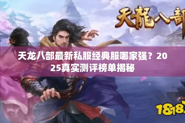 天龙八部最新私服经典服哪家强？2025真实测评榜单揭秘
