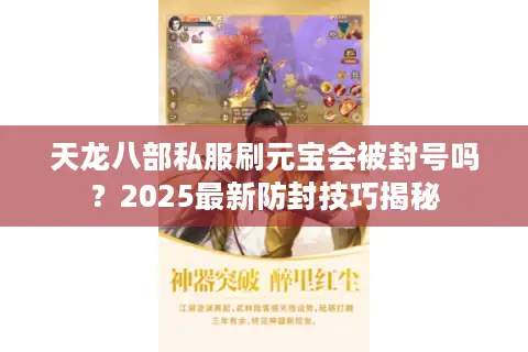天龙八部私服刷元宝会被封号吗？2025最新防封技巧揭秘