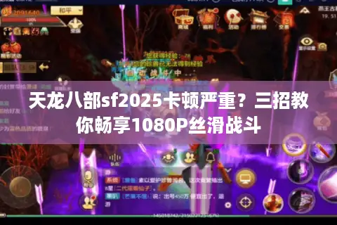 天龙八部sf2025卡顿严重？三招教你畅享1080P丝滑战斗