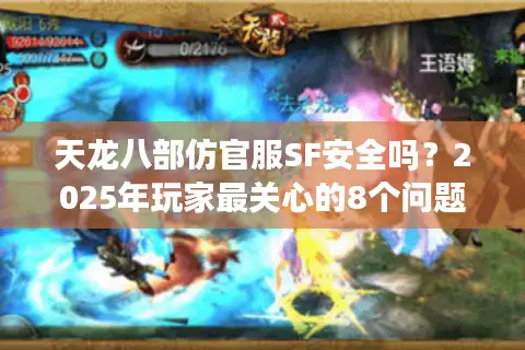 天龙八部仿官服SF安全吗?2025年玩家最关心的8个问题实测 天龙八部仿官服SF安全吗?2025年玩家最关心的8个问题实测