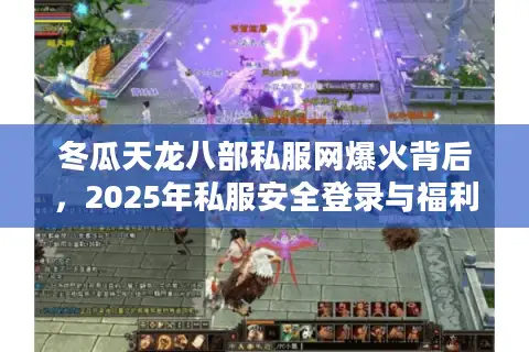 冬瓜天龙八部私服网爆火背后,2025年私服安全登录与福利获取全指南 冬瓜天龙八部私服网爆火背后,2025年私服安全登录与福利获取全指南