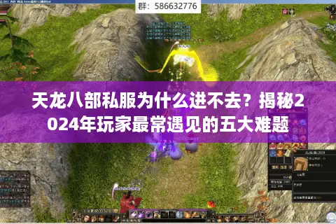 天龙八部私服为什么进不去？揭秘2024年玩家最常遇见的五大难题