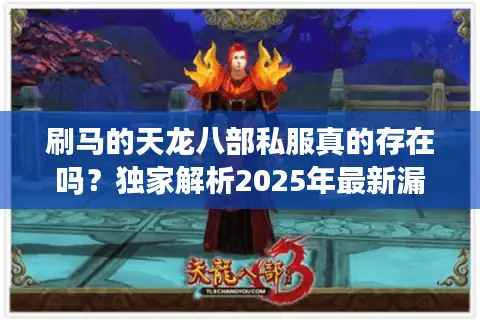 刷马的天龙八部私服真的存在吗?独家解析2025年最新漏洞与防封攻略 刷马的天龙八部私服真的存在吗?独家解析2025年最新漏洞与防封攻略