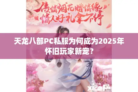 天龙八部PC私服为何成为2025年怀旧玩家新宠？