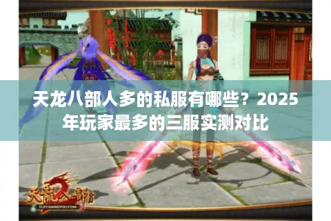天龙八部人多的私服有哪些?2025年玩家最多的三服实测对比 天龙八部人多的私服有哪些?2025年玩家最多的三服实测对比
