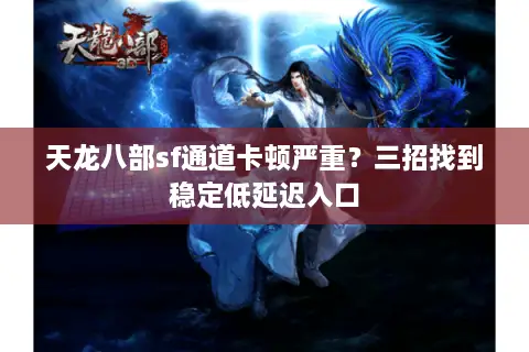 天龙八部sf通道卡顿严重?三招找到稳定低延迟入口 天龙八部sf通道卡顿严重?三招找到稳定低延迟入口