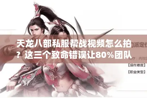 天龙八部私服帮战视频怎么拍?这三个致命错误让80%团队白打 天龙八部私服帮战视频怎么拍?这三个致命错误让80%团队白打