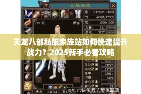 天龙八部私服家族站如何快速提升战力?2025新手必看攻略 天龙八部私服家族站如何快速提升战力?2025新手必看攻略
