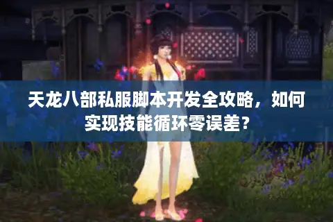 天龙八部私服脚本开发全攻略,如何实现技能循环零误差? 天龙八部私服脚本开发全攻略,如何实现技能循环零误差?