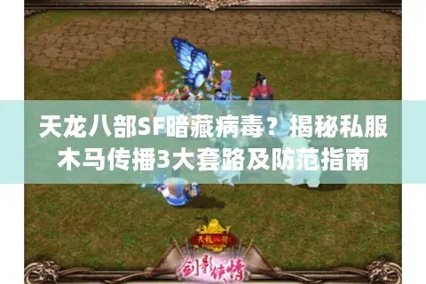 天龙八部SF暗藏病毒?揭秘私服木马传播3大套路及防范指南 天龙八部SF暗藏病毒?揭秘私服木马传播3大套路及防范指南