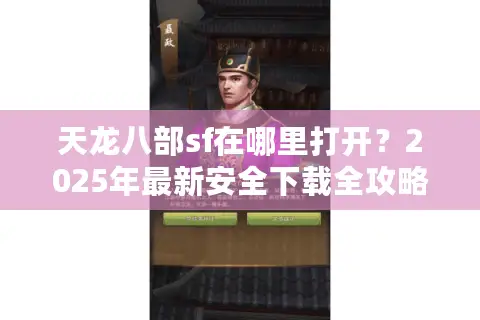 天龙八部sf在哪里打开？2025年最新安全下载全攻略