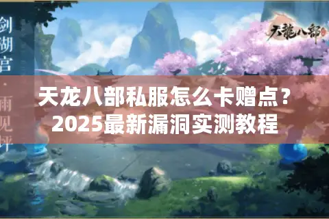 天龙八部私服怎么卡赠点？2025最新漏洞实测教程