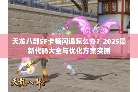 天龙八部SF卡顿闪退怎么办？2025最新代码大全与优化方案实测