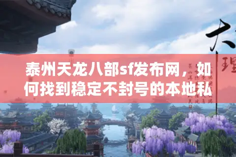 泰州天龙八部sf发布网,如何找到稳定不封号的本地私服? 泰州天龙八部sf发布网,如何找到稳定不封号的本地私服?
