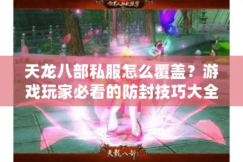 天龙八部私服怎么覆盖？游戏玩家必看的防封技巧大全