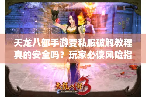 天龙八部手游变私服破解教程真的安全吗？玩家必读风险指南