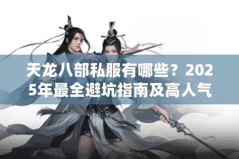 天龙八部私服有哪些?2025年最全避坑指南及高人气服务器推荐 天龙八部私服有哪些?2025年最全避坑指南及高人气服务器推荐