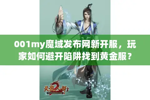 001my魔域发布网新开服，玩家如何避开陷阱找到黄金服？