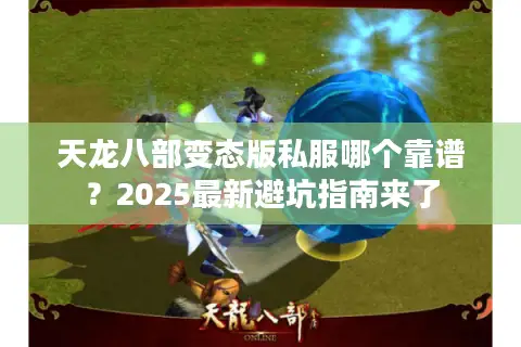 天龙八部变态版私服哪个靠谱?2025最新避坑指南来了 天龙八部变态版私服哪个靠谱?2025最新避坑指南来了