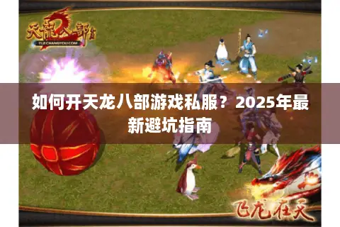 如何开天龙八部游戏私服？2025年最新避坑指南