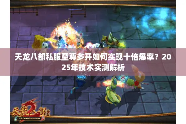 天龙八部私服至尊多开如何实现十倍爆率?2025年技术实测解析 天龙八部私服至尊多开如何实现十倍爆率?2025年技术实测解析