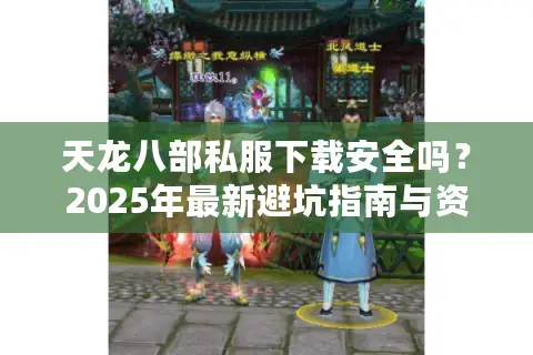 天龙八部私服下载安全吗？2025年最新避坑指南与资源获取