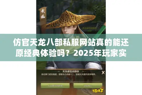 仿官天龙八部私服网站真的能还原经典体验吗?2025年玩家实测报告 仿官天龙八部私服网站真的能还原经典体验吗?2025年玩家实测报告