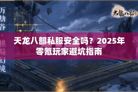 天龙八部私服安全吗？2025年零氪玩家避坑指南
