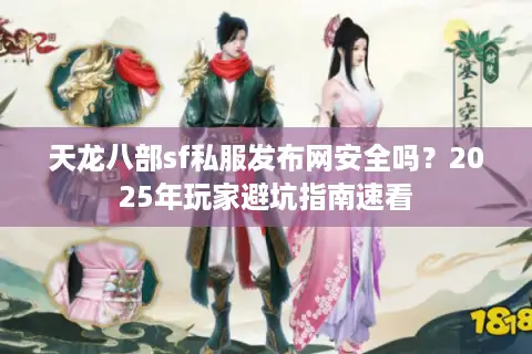 天龙八部sf私服发布网安全吗？2025年玩家避坑指南速看