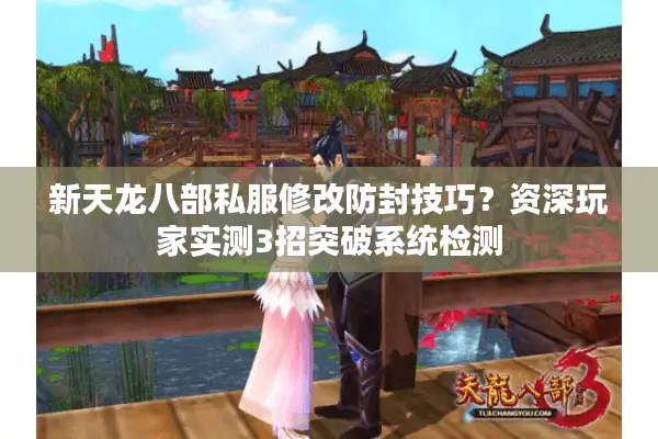新天龙八部私服修改防封技巧？资深玩家实测3招突破系统检测