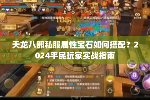 天龙八部私服属性宝石如何搭配?2024平民玩家实战指南 天龙八部私服属性宝石如何搭配?2024平民玩家实战指南