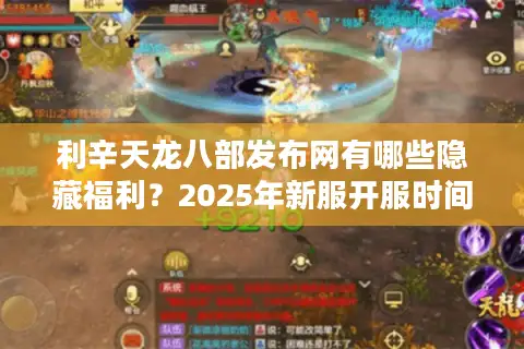 利辛天龙八部发布网有哪些隐藏福利？2025年新服开服时间表全解析