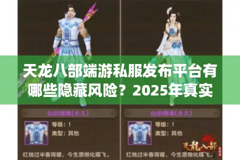 天龙八部端游私服发布平台有哪些隐藏风险？2025年真实玩家测评