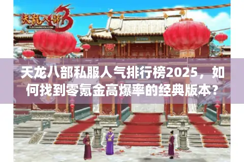 天龙八部私服人气排行榜2025,如何找到零氪金高爆率的经典版本? 天龙八部私服人气排行榜2025,如何找到零氪金高爆率的经典版本?